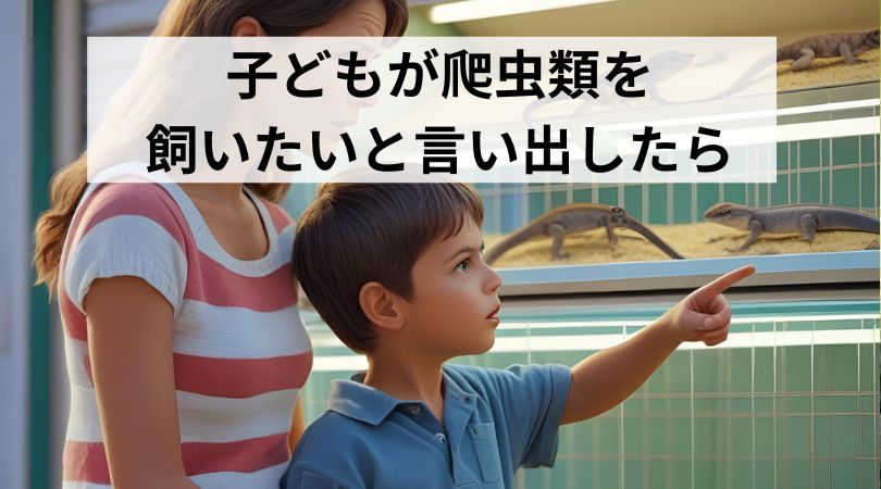 爬虫類を飼いたがる子どもと戸惑う親